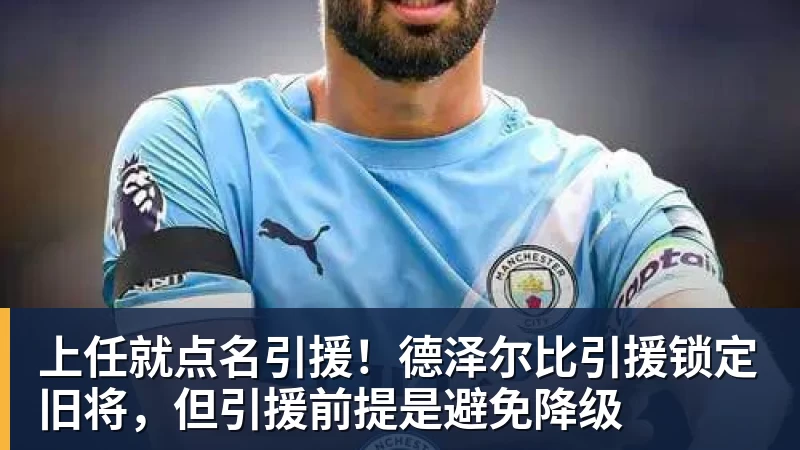 上任就点名引援！德泽尔比引援锁定旧将，但引援前提是避免降级