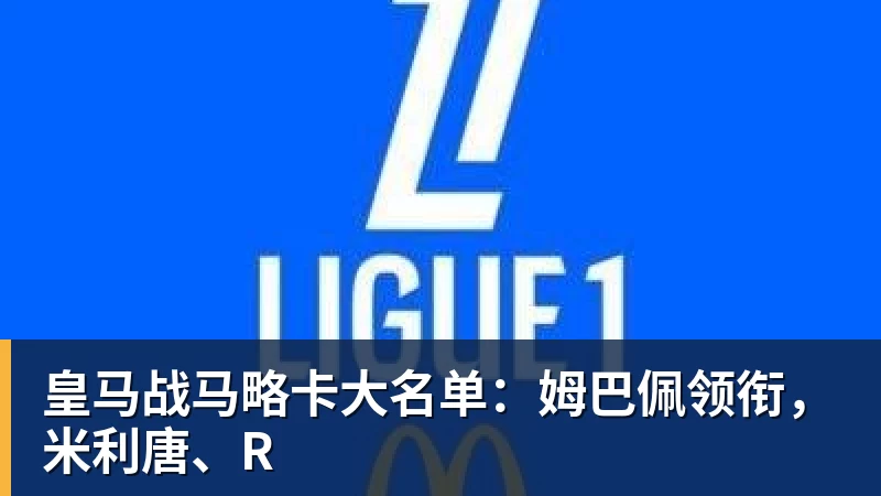 米兰体育-皇马战马略卡大名单:姆巴佩领衔,米利唐、R