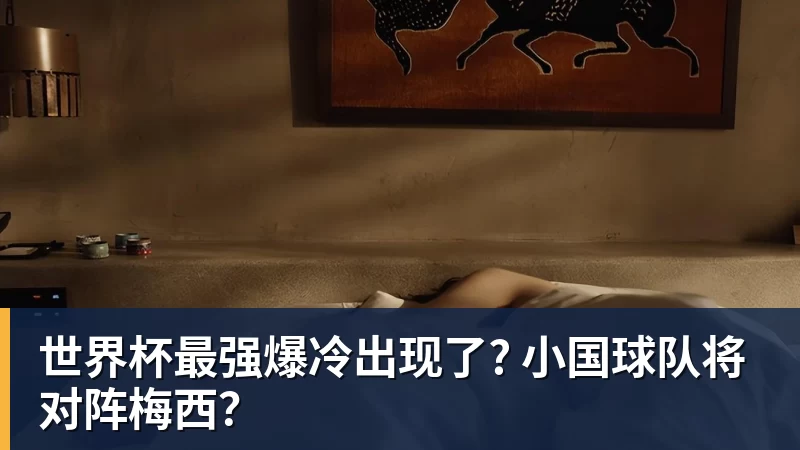 米兰体育世界杯最强爆冷出现了? 小国球队将对阵梅西?