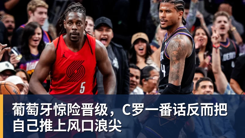 米兰体育葡萄牙惊险晋级，C罗一番话反而把自己推上风口浪尖