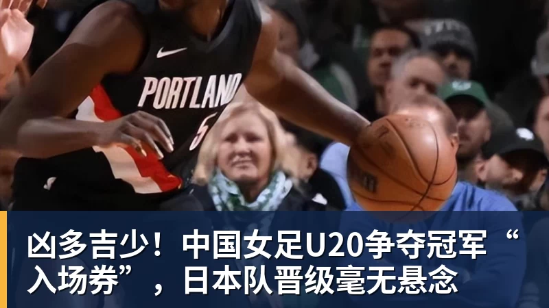 米兰体育凶多吉少！中国女足U20争夺冠军“入场券”，日本队晋级毫无悬念