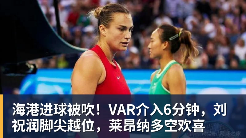 米兰体育海港进球被吹!VAR介入6分钟,刘祝润脚尖越位,莱昂纳多空欢喜