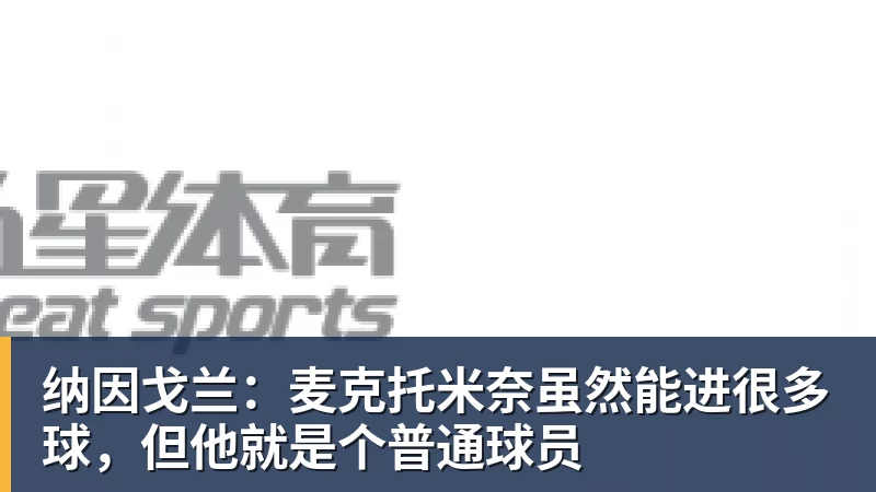 米兰体育纳因戈兰：麦克托米奈虽然能进很多球，但他就是个普通球员