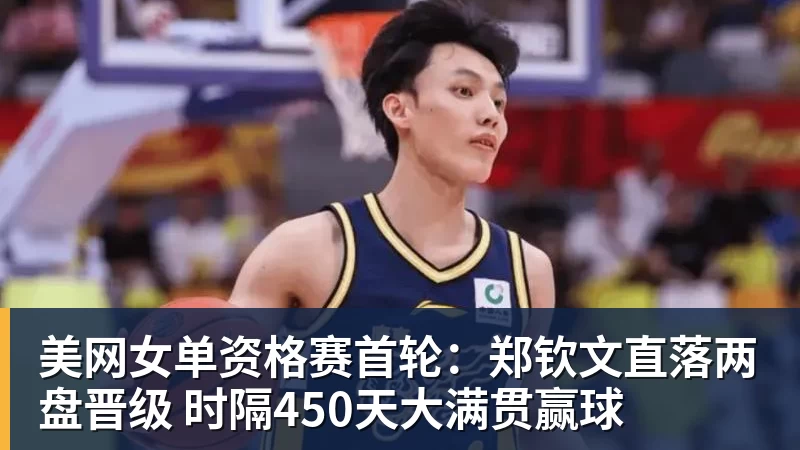 米兰体育美网女单资格赛首轮：郑钦文直落两盘晋级 时隔450天大满贯赢球
