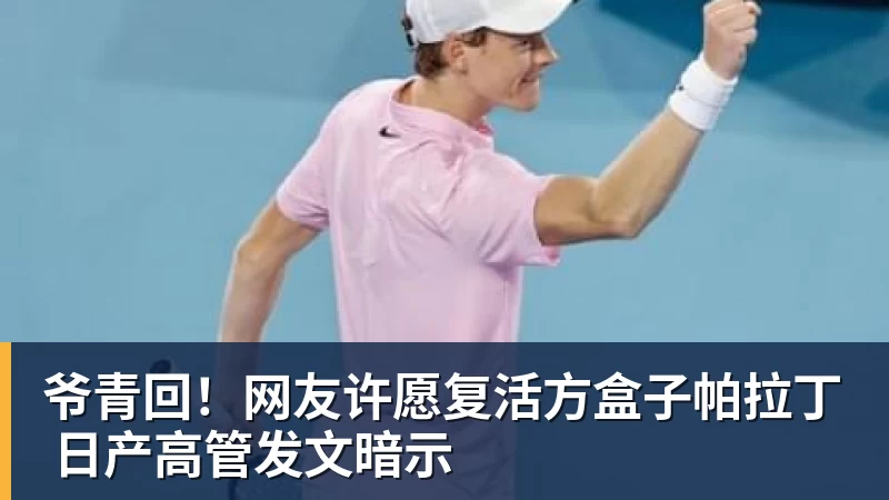 米兰体育爷青回！网友许愿复活方盒子帕拉丁 日产高管发文暗示