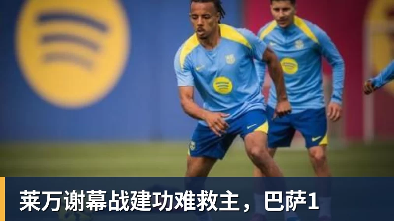 米兰体育莱万谢幕战建功难救主，巴萨1