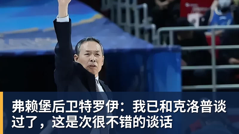 米兰体育弗赖堡后卫特罗伊：我已和克洛普谈过了，这是次很不错的谈话