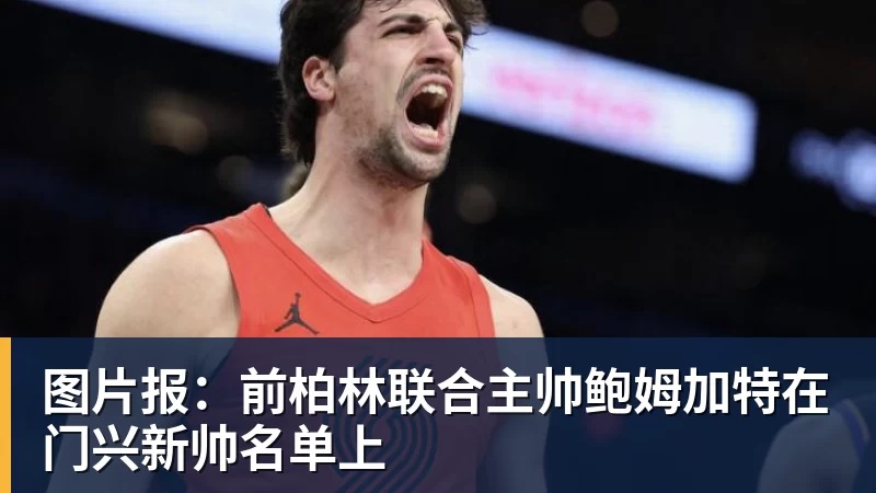 米兰体育图片报：前柏林联合主帅鲍姆加特在门兴新帅名单上
