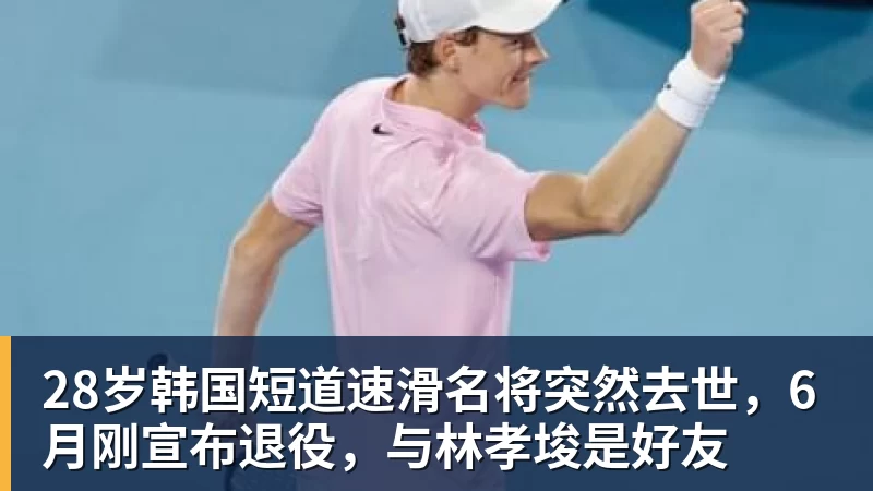 米兰体育28岁韩国短道速滑名将突然去世，6月刚宣布退役，与林孝埈是好友