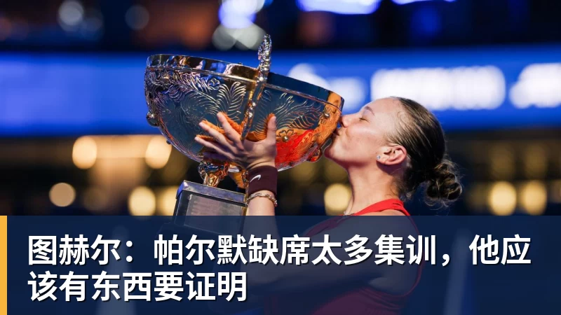 米兰体育图赫尔:帕尔默缺席太多集训,他应该有东西要证明