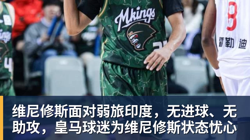 米兰体育维尼修斯面对弱旅印度,无进球、无助攻,皇马球迷为维尼修斯状态忧心