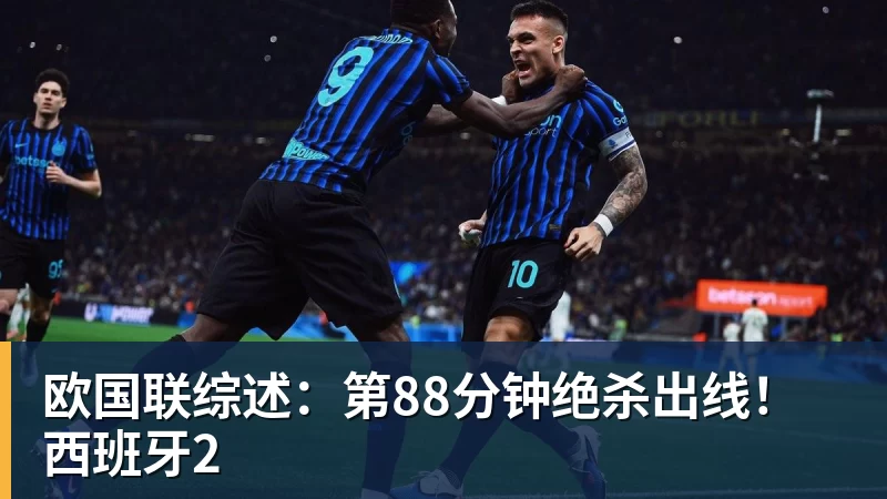 米兰体育欧国联综述：第88分钟绝杀出线！西班牙2