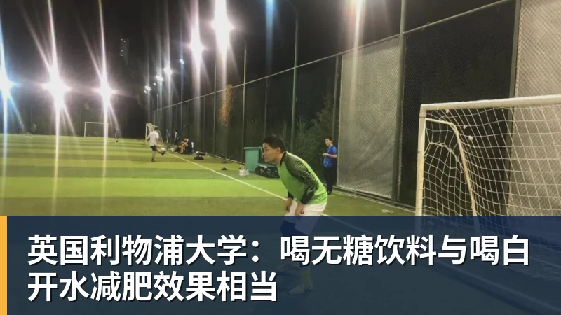 米兰体育英国利物浦大学:喝无糖饮料与喝白开水减肥效果相当