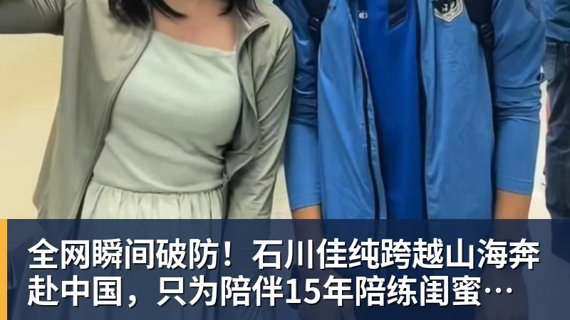 米兰体育全网瞬间破防！石川佳纯跨越山海奔赴中国，只为陪伴15年陪练闺蜜圆满婚礼