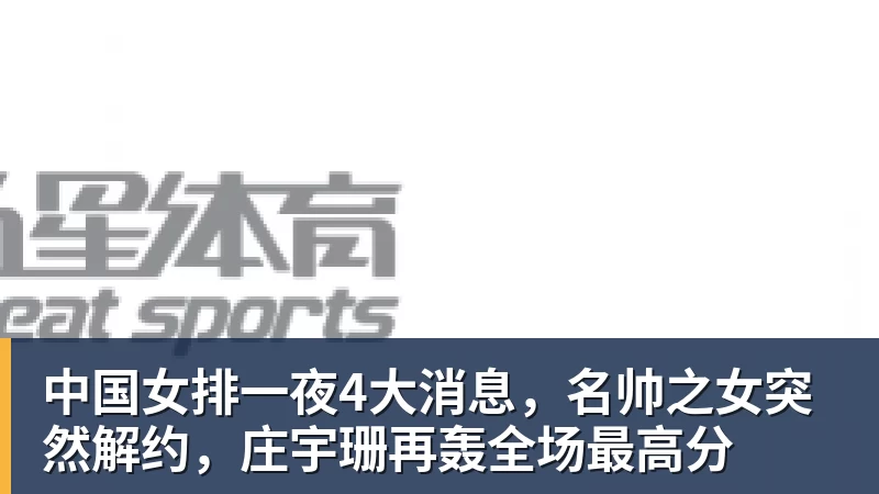 米兰体育中国女排一夜4大消息，名帅之女突然解约，庄宇珊再轰全场最高分