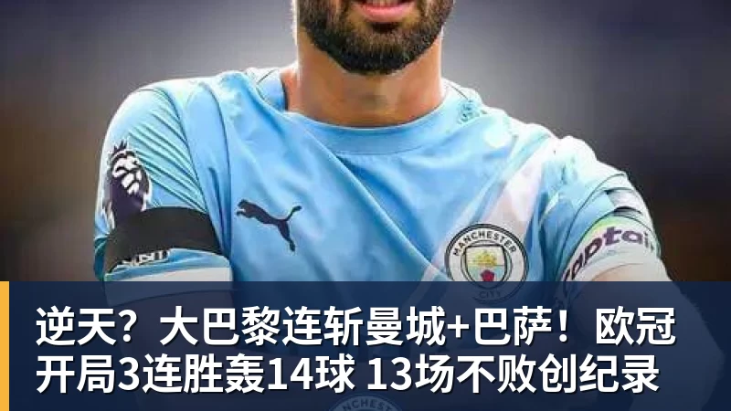 米兰体育逆天?大巴黎连斩曼城+巴萨!欧冠开局3连胜轰14球 13场不败创纪录